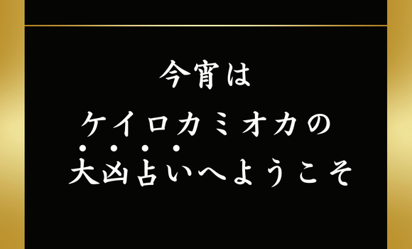 今宵はケイロカミオカの大凶占いへようこそ