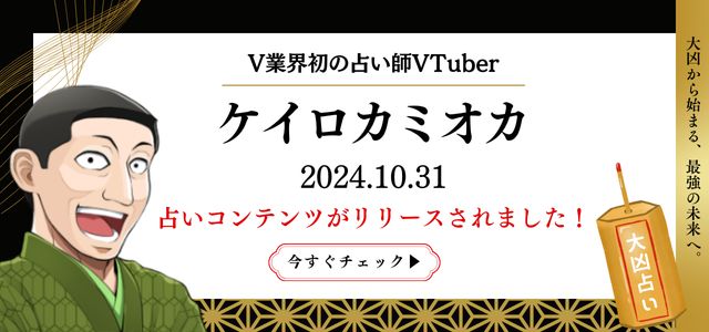 VTuber占い師
「ケイロカミオカ」の大凶占いが初登場！
