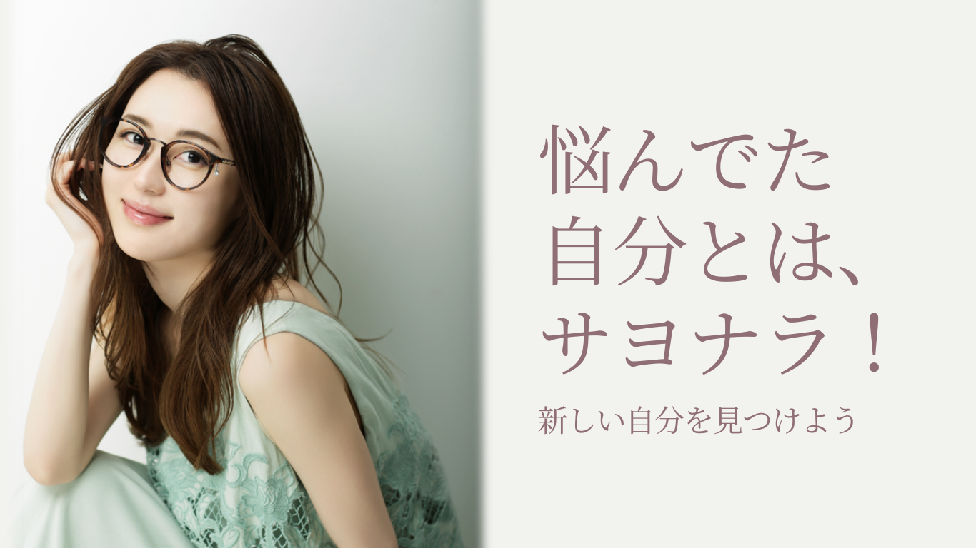 悩んでた自分とは、サヨナラ!新しい自分を見つけよう。