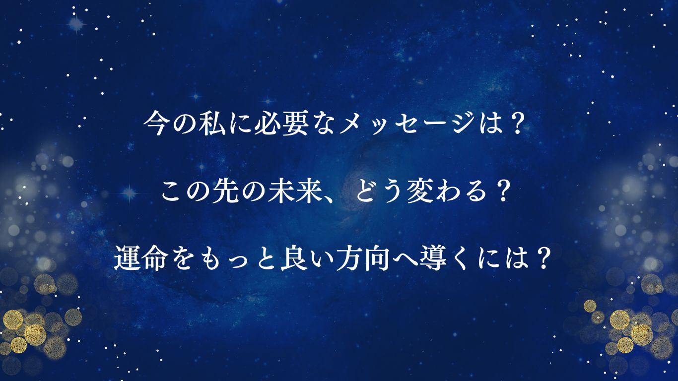 今の私に必要なメッセージは?この先の未来、どう変わる?運命をもっと良い方向へ導くには?