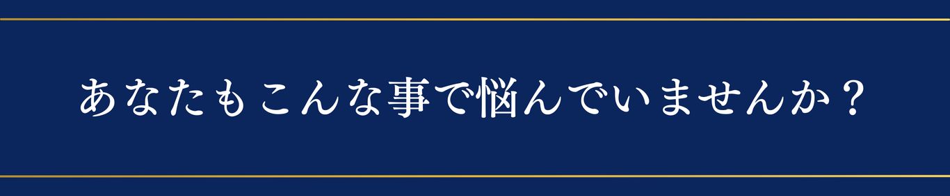 あなたもこんな事で悩んでいませんか?