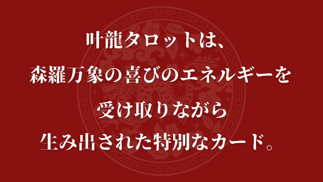 叶龍タロットは、森羅万象の喜びのエネルギーを受け取りながら生み出された特別なカード。