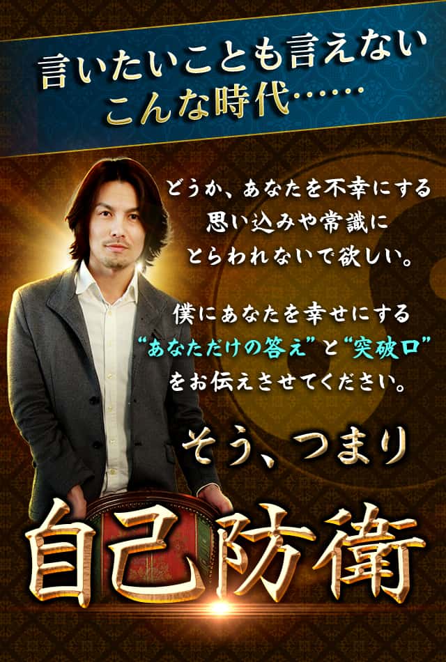 言いたいことも言えないこんな時代。どうか、あなたを不幸にする思い込みや常識にとらわれないでほしい。僕にあなたを幸せにする「あなただけの答え」と「突破口」をお伝えさせてください。そう、つまり「自己防衛」