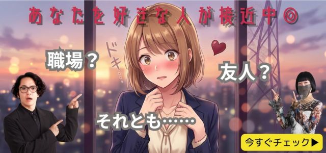 ※心乱され御用心※好きバレサイン、出てますよ。【身近な●●さんがあなたに接近中】友人? 職場? 今の関係と特徴