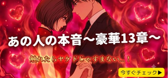 触れたらヤケドじゃすみません!【あの人の13の“暴走本音”】Hな妄想/嫉妬/独占欲⇒二人の関係を変えにくる“激アツ恋展開”